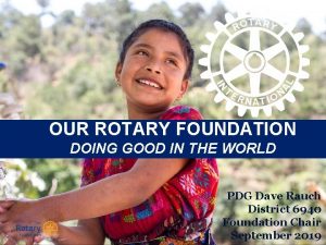 OUR ROTARY FOUNDATION DOING GOOD IN THE WORLD