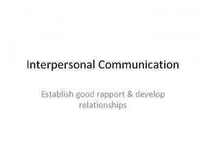 Interpersonal Communication Establish good rapport develop relationships You