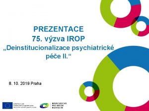 PREZENTACE 75 vzva IROP Deinstitucionalizace psychiatrick pe II