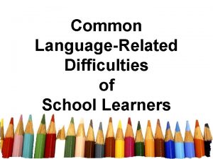 Common LanguageRelated Difficulties of School Learners LANGUAGE DIFFICULTIES