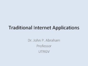Traditional Internet Applications Dr John P Abraham Professor