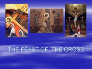 THE FEAST OF THE CROSS Feast of the