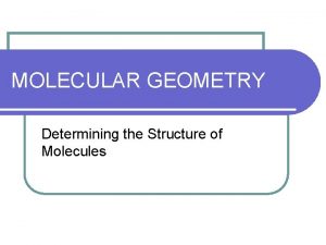 MOLECULAR GEOMETRY Determining the Structure of Molecules Molecular