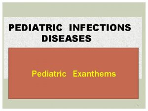 PEDIATRIC INFECTIONS DISEASES Pediatric Exanthems 1 The exanthematous