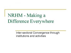NRHM Making a Difference Everywhere Intersectoral Convergence through