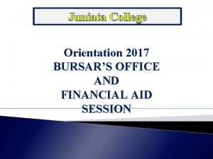 Juniata College Orientation 2017 BURSARS OFFICE AND FINANCIAL