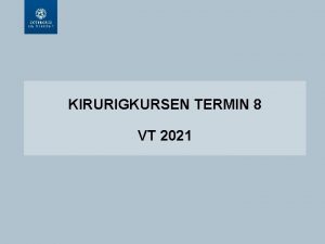 KIRURIGKURSEN TERMIN 8 VT 2021 VLKOMMEN TILL OSS