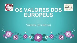 OS VALORES DOS EUROPEUS Valores em teoria Projeto