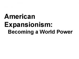 American Expansionism Becoming a World Power d n