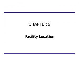CHAPTER 9 Facility Location Learning Objectives To examine