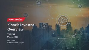 Kinaxis Investor Overview TSX KXS March 2019 PRESENTED