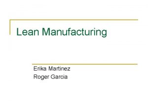 Lean Manufacturing Erika Martinez Roger Garcia What is