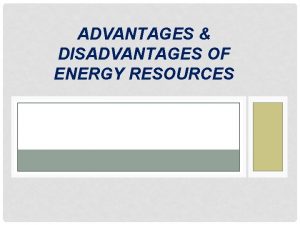 ADVANTAGES DISADVANTAGES OF ENERGY RESOURCES GEOTHERMAL Advantages Low
