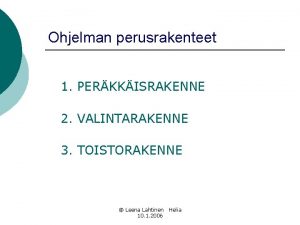 Ohjelman perusrakenteet 1 PERKKISRAKENNE 2 VALINTARAKENNE 3 TOISTORAKENNE