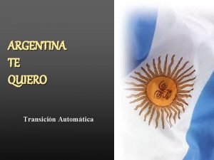 ARGENTINA TE QUIERO Transicin Automtica No tendremos las