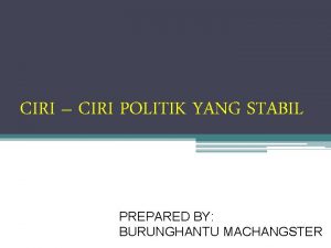 CIRI CIRI POLITIK YANG STABIL PREPARED BY BURUNGHANTU