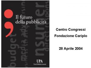 Centro Congressi Fondazione Cariplo 28 Aprile 2004 UPA