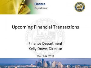 Upcoming Financial Transactions Finance Department Kelly Dowe Director