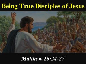 Being True Disciples of Jesus Matthew 16 24