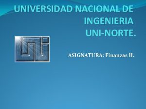 UNIVERSIDAD NACIONAL DE INGENIERIA UNINORTE ASIGNATURA Finanzas II