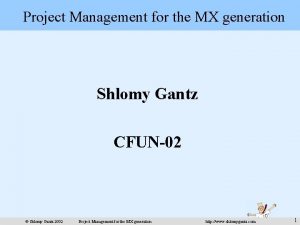 Project Management for the MX generation Shlomy Gantz