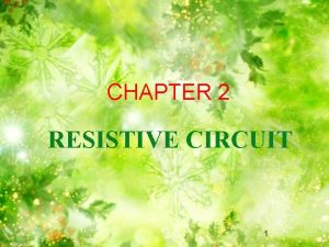 CHAPTER 2 RESISTIVE CIRCUIT 1 RESISTIVE CIRCUIT Seriesparallel