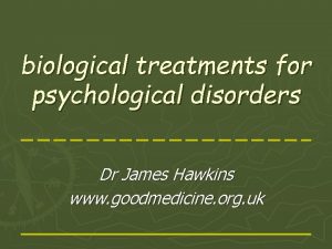 biological treatments for psychological disorders Dr James Hawkins