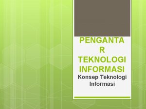 PENGANTA R TEKNOLOGI INFORMASI Konsep Teknologi Informasi Teknologi