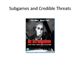 Subgames and Credible Threats Nuclear threat USSR Invade