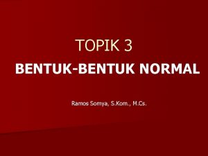 TOPIK 3 BENTUKBENTUK NORMAL Ramos Somya S Kom