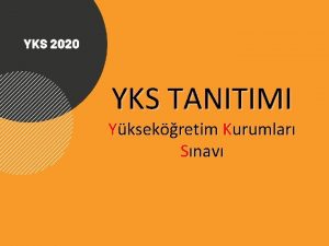 YKS TANITIMI Yksekretim Kurumlar Snav YKSEKRETM KURUMLARI SINAVI