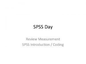 SPSS Day Review Measurement SPSS Introduction Coding IC