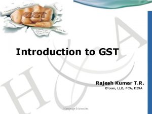 Introduction to GST Rajesh Kumar T R Bcom