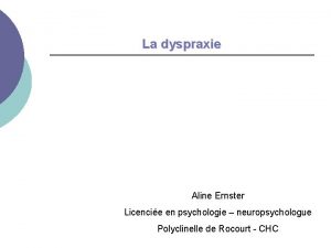 La dyspraxie Aline Ernster Licencie en psychologie neuropsychologue