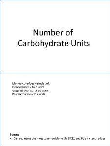 Number of Carbohydrate Units Monosaccharides single unit Disaccharides