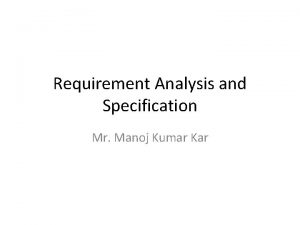 Requirement Analysis and Specification Mr Manoj Kumar Kar