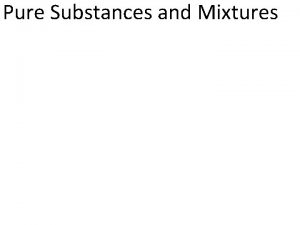 Pure Substances and Mixtures Pure Substances A pure