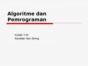 Algoritme dan Pemrograman Kuliah 10 Karakter dan String