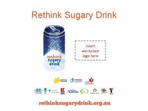 Rethink Sugary Drink Insert workplace logo here What