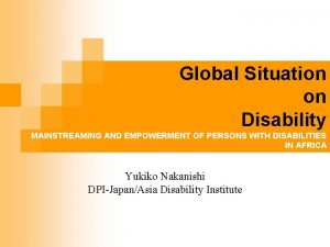 Global Situation on Disability MAINSTREAMING AND EMPOWERMENT OF