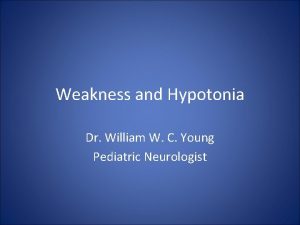 Weakness and Hypotonia Dr William W C Young