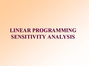LINEAR PROGRAMMING SENSITIVITY ANALYSIS Learning Objectives Learn sensitivity
