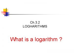Ch 3 2 LOGHARITHMS What is a logarithm