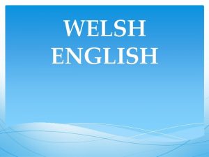 WELSH ENGLISH Welsh English AngloWelsh or Wenglish refers