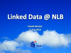 Linked Data NLB Fiesole Retreat 12 Aug 2013