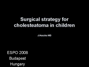 Surgical strategy for cholesteatoma in children J Huszka