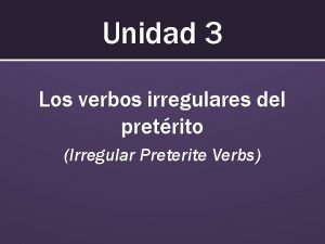 Unidad 3 Los verbos irregulares del pretrito Irregular