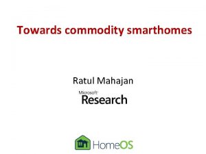 Towards commodity smarthomes Ratul Mahajan Partners in crime