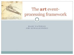 The art eventprocessing framework MARC PATERNO JIM KOWALKOWSKI The art eventprocessing framework MARC PATERNO JIM KOWALKOWSKI