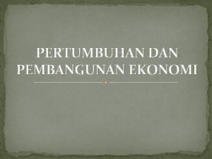 PERTUMBUHAN DAN PEMBANGUNAN EKONOMI Pendahuluan Kita perlu mengetahui